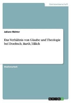 Das Verhältnis von Glaube und Theologie bei Troeltsch, Barth, Tillich