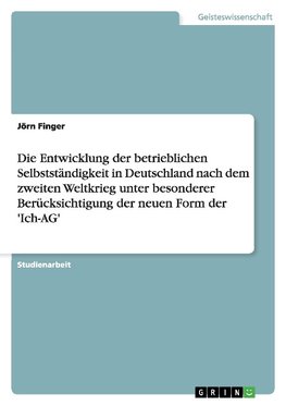 Die Entwicklung der betrieblichen Selbstständigkeit in Deutschland nach dem zweiten Weltkrieg unter besonderer Berücksichtigung der neuen Form der 'Ich-AG'