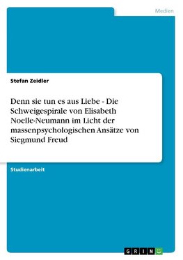 Denn sie tun es aus Liebe - Die Schweigespirale von Elisabeth Noelle-Neumann im Licht der massenpsychologischen Ansätze von Siegmund Freud