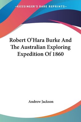 Robert O'Hara Burke And The Australian Exploring Expedition Of 1860