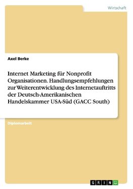 Internet Marketing für Nonprofit Organisationen. Handlungsempfehlungen zur Weiterentwicklung des Internetauftritts der Deutsch-Amerikanischen Handelskammer USA-Süd (GACC South)