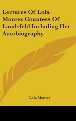 Lectures Of Lola Montez Countess Of Landsfeld Including Her Autobiography