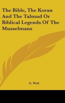 The Bible, The Koran And The Talmud Or Biblical Legends Of The Musselmans