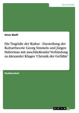 Die Tragödie der Kultur - Darstellung der Kulturtheorie Georg Simmels und Jürgen Habermas mit anschließender Verbindung zu  Alexander Kluges 'Chronik der Gefühle'