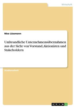 Unfreundliche Unternehmensübernahmen aus der Sicht von Vorstand, Aktionären und Stakeholdern