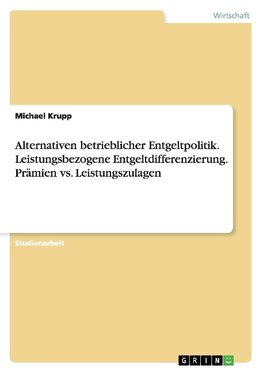 Alternativen betrieblicher Entgeltpolitik. Leistungsbezogene Entgeltdifferenzierung. Prämien vs. Leistungszulagen