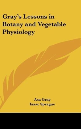 Gray's Lessons in Botany and Vegetable Physiology