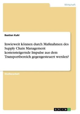 Inwieweit können durch Maßnahmen des  Supply Chain Management  kostensteigernde Impulse aus dem Transportbereich gegengesteuert werden?