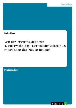 Von der 'Friedens-Stadt' zur 'Kleinstwohnung' - Der soziale Gedanke als roter Faden des 'Neuen Bauens'