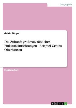 Die Zukunft großmaßstäblicher Einkaufseinrichtungen - Beispiel Centro Oberhausen