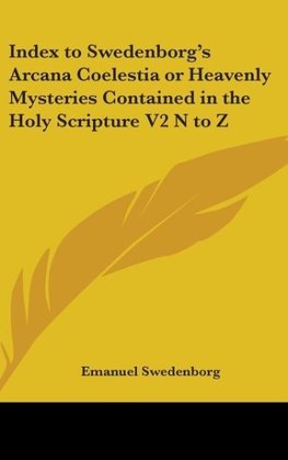 Index to Swedenborg's Arcana Coelestia or Heavenly Mysteries Contained in the Holy Scripture V2 N to Z