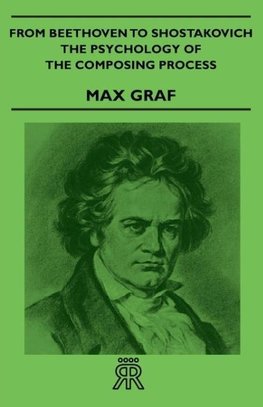 From Beethoven to Shostakovich - The Psychology of the Composing Process