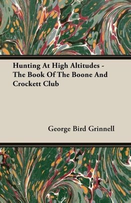 Hunting at High Altitudes - The Book of the Boone and Crockett Club