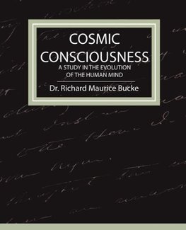 Cosmic Consciousness - A Study in the Evolution of the Human Mind