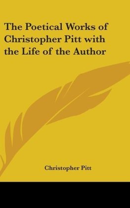 The Poetical Works of Christopher Pitt with the Life of the Author