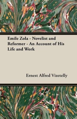 Emile Zola - Novelist and Reformer - An Account of His Life and Work