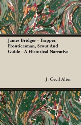 James Bridger - Trapper, Frontiersman, Scout and Guide - A Historical Narrative