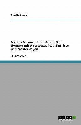 Mythos Asexualität im Alter - Der Umgang mit Alterssexualität, Einflüsse und Problemlagen