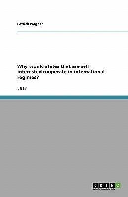 Why would states that are self interested cooperate in international regimes?