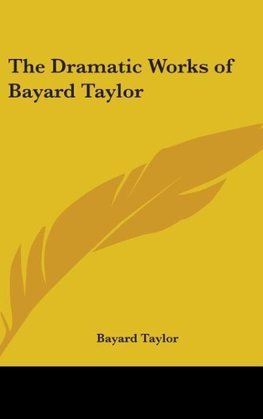 The Dramatic Works of Bayard Taylor