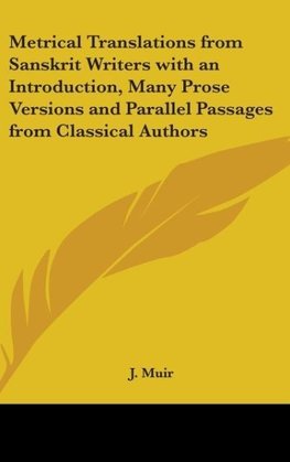 Metrical Translations from Sanskrit Writers with an Introduction, Many Prose Versions and Parallel Passages from Classical Authors