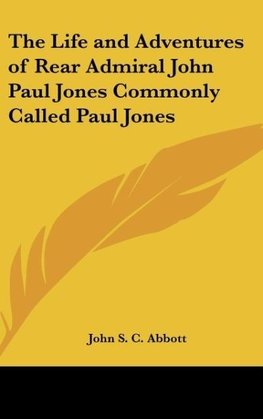 The Life and Adventures of Rear Admiral John Paul Jones Commonly Called Paul Jones