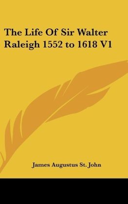 The Life Of Sir Walter Raleigh 1552 to 1618 V1