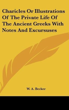 Charicles Or Illustrations Of The Private Life Of The Ancient Greeks With Notes And Excursuses