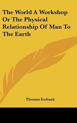 The World A Workshop Or The Physical Relationship Of Man To The Earth