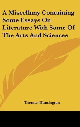 A Miscellany Containing Some Essays On Literature With Some Of The Arts And Sciences