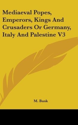 Mediaeval Popes, Emperors, Kings And Crusaders Or Germany, Italy And Palestine V3