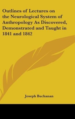 Outlines of Lectures on the Neurological System of Anthropology As Discovered, Demonstrated and Taught in 1841 and 1842