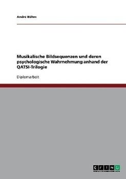 Musikalische Bildsequenzen und deren psychologische Wahrnehmung anhand der QATSI-Trilogie