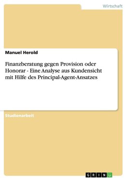 Finanzberatung gegen Provision oder Honorar. Eine Analyse aus Kundensicht mit Hilfe des Principal-Agent-Ansatzes