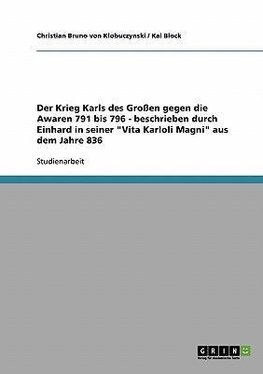 Der Krieg Karls des Großen gegen die Awaren 791 bis 796 - beschrieben durch Einhard in seiner "Vita Karloli Magni" aus dem Jahre 836