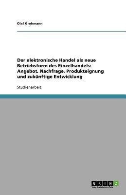 Der elektronische Handel als neue Betriebsform des Einzelhandels: Angebot, Nachfrage, Produkteignung und zukünftige Entwicklung