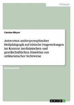 Antworten anthroposophischer Heilpädagogik auf ethische Fragestellungen im Kontext medizinischen und gesellschaftlichen Handelns aus utilitaristischer Sichtweise