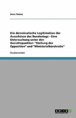 Die demokratische Legitimation der Ausschüsse des Bundestags - Eine Untersuchung unter den Gesichtspunkten "Stellung der Opposition" und "Ministerialbürokratie"