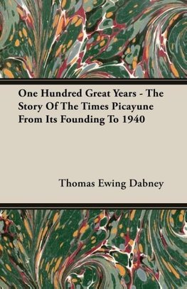 One Hundred Great Years - The Story Of The Times Picayune From Its Founding To 1940