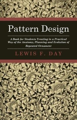 Pattern Design - A Book for Students Treating in a Practical Way of the Anatomy, Planning and Evolution of Repeated Ornament