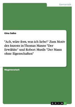 "Ach, wäre fern, was ich liebe!" Zum Motiv des Inzests in Thomas Manns "Der Erwählte" und Robert Musils "Der Mann ohne Eigenschaften"