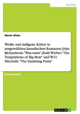 Weiße und indigene Kultur in ausgewählten kanadischen Romanen: John Richardsons "Wacousta", Rudy Wiebes "The Temptations of Big Bear" und W.O. Mitchells "The Vanishing Point"