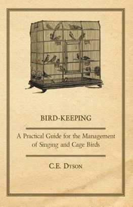 Bird-Keeping - A Practical Guide for the Management of Singing and Cage Birds