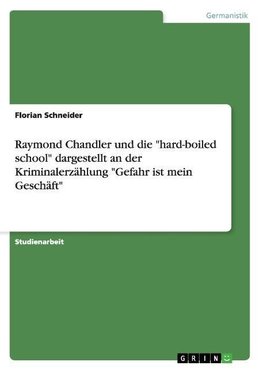 Raymond Chandler und die "hard-boiled school"  dargestellt an der Kriminalerzählung  "Gefahr ist mein Geschäft"