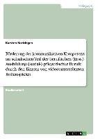Förderung der kommunikativen Kompetenz im schulischen Teil der beruflichen (Erst-) Ausbildung (sozial-) pflegerischer Berufe durch den Einsatz von videounterstützten Rollenspielen