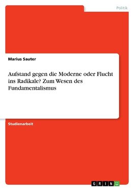 Aufstand gegen die Moderne oder Flucht ins Radikale? Zum Wesen des Fundamentalismus