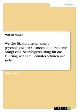 Welche ökonomischen sowie psychologischen Chancen und Probleme bringt eine Nachfolgeregelung für die Führung von Familienunternehmen mit sich?