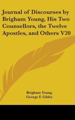 Journal Of Discourses By Brigham Young, His Two Counsellors, The Twelve Apostles, And Others V20