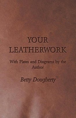 Your Leatherwork - With Plates and Diagrams by the Author