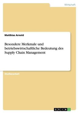 Besondere Merkmale und betriebswirtschaftliche Bedeutung des Supply Chain Management